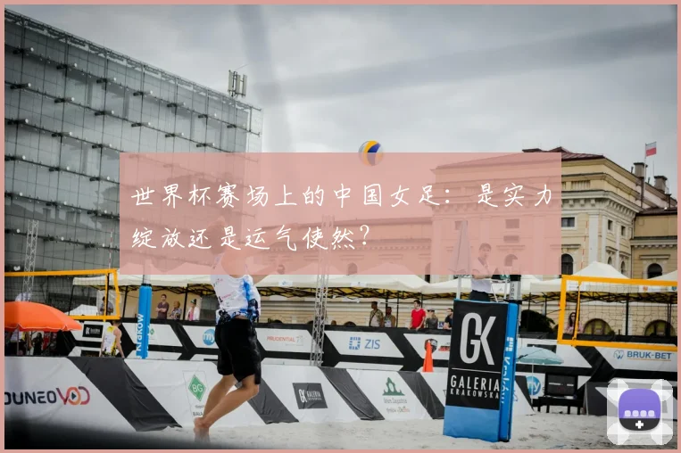世界杯赛场上的中国女足：是实力绽放还是运气使然？