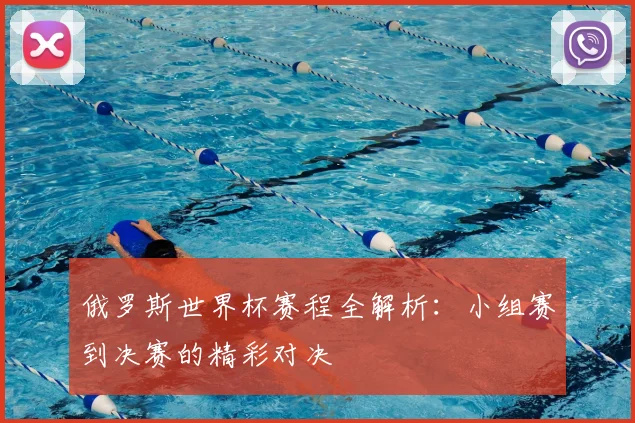 俄罗斯世界杯赛程全解析：小组赛到决赛的精彩对决