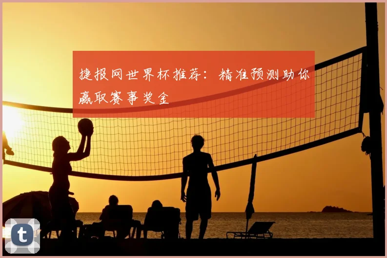 捷报网世界杯推荐：精准预测助你赢取赛事奖金