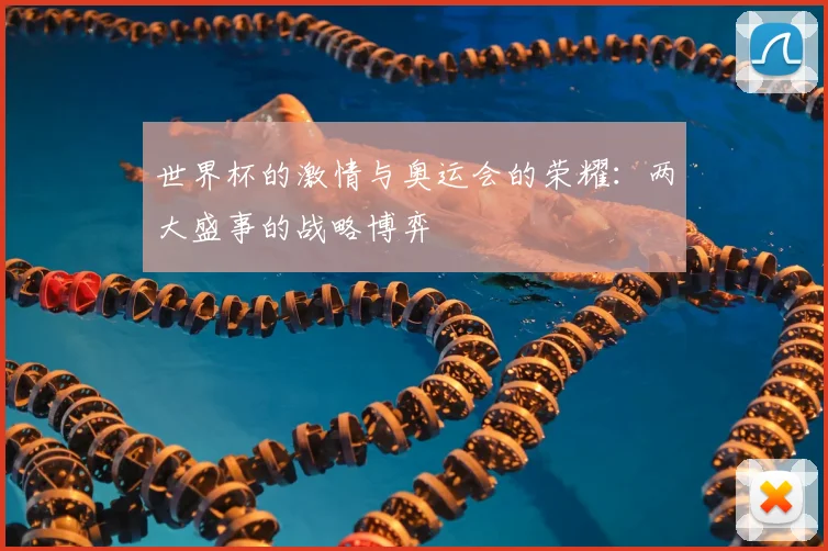 世界杯的激情与奥运会的荣耀：两大盛事的战略博弈