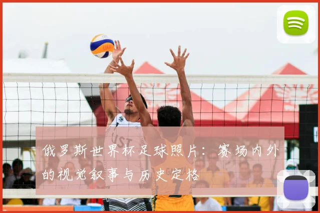 俄罗斯世界杯足球照片：赛场内外的视觉叙事与历史定格