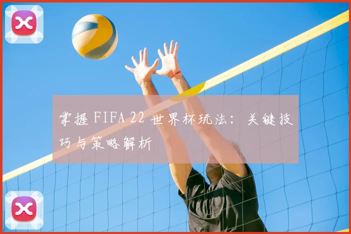 掌握 FIFA 22 世界杯玩法：关键技巧与策略解析