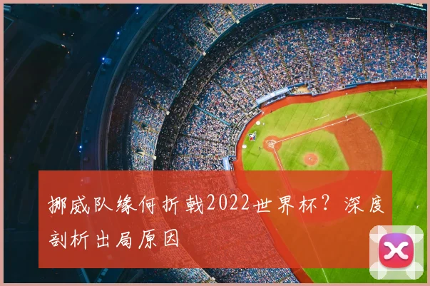 挪威队缘何折戟2022世界杯？深度剖析出局原因