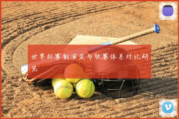 世界杯赛制演变与联赛体系对比研究
